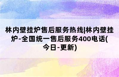 林内壁挂炉售后服务热线|林内壁挂炉-全国统一售后服务400电话(今日-更新)